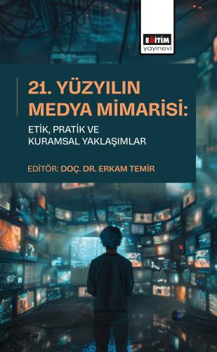21. Yüzyılın Medya Mimarisi: Etik, Pratik ve Kuramsal Yaklaşımlar