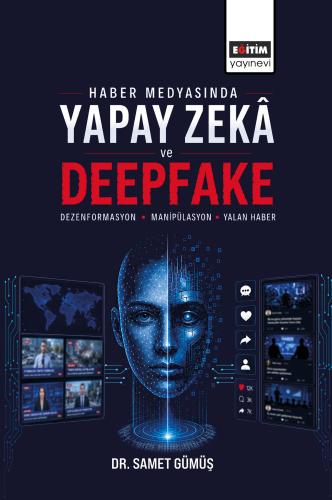 Haber Medyasında Yapay Zekâ ve Deepfake: Dezenformasyon, Manipülasyon 